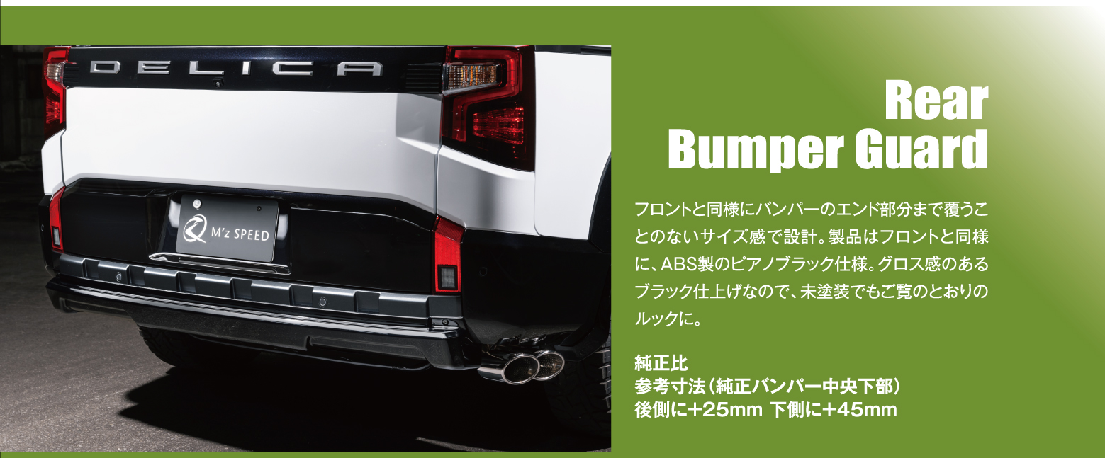 Rear Bumper Guard: フロントと同様にバンパーのエンド部分まで覆うことのないサイズ感で設計。製品はフロントと同様に、ABS製のピアノブラック仕様。グロス感のあるブラック仕上げなので、未塗装でもご覧のとおりのルックに。純正比 参考寸法（純正バンパー中央下部）後側に＋25mm 下側に＋45mm