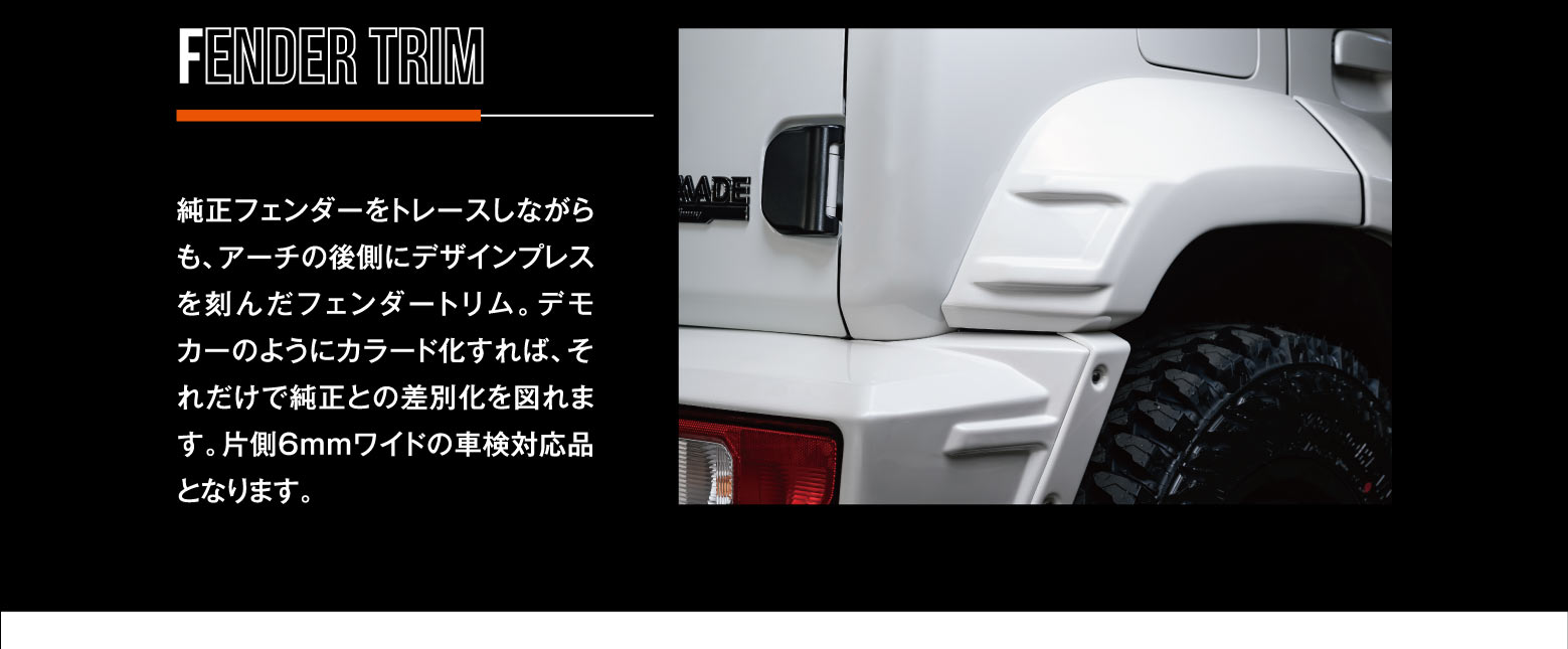 FENDER TRIM: 純正フェンダーをトレースしながらも、アーチの後側にデザインプレスを刻んだフェンダートリム。デモカーのようにカラード化すれば、それだけで純正との差別化を図れます。片側6mmワイドの車検対応品となります。