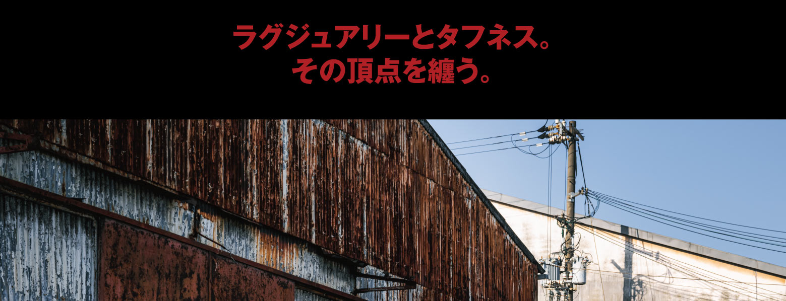 ラグジュアリーとタフネス。その頂点を纏う。
