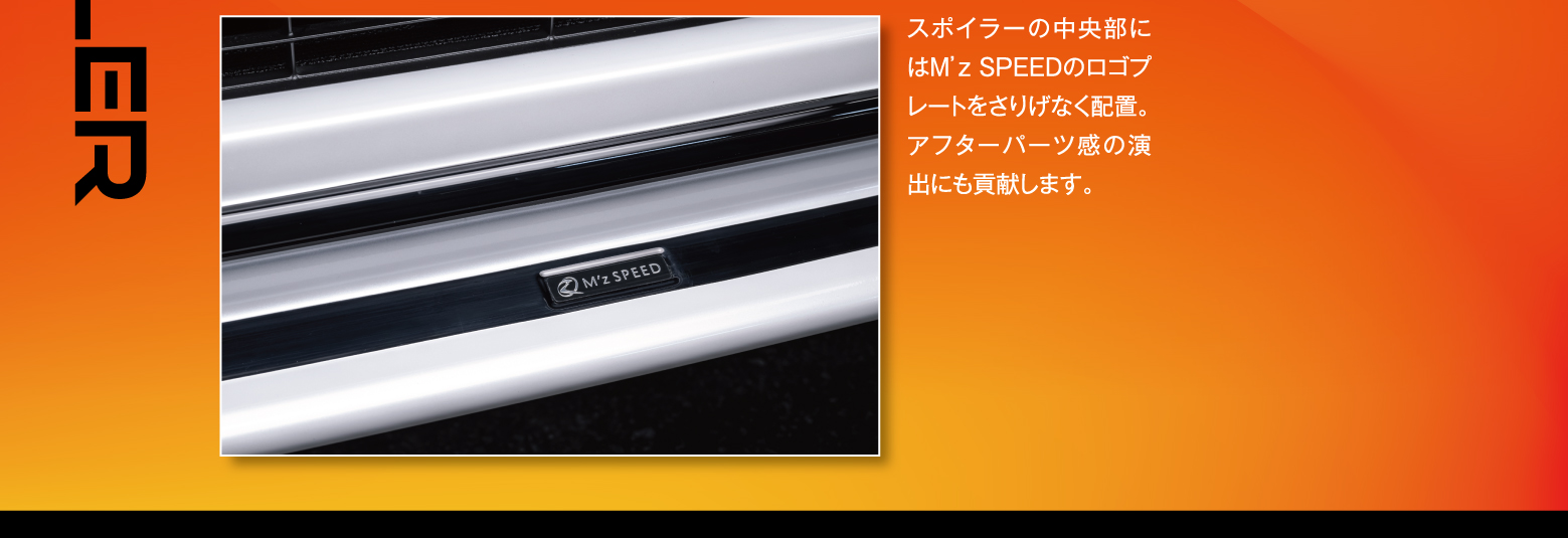 スポイラーの中央部にはM’z SPEEDのロゴプレートをさりげなく配置。アフターパーツ感の演出にも貢献します。